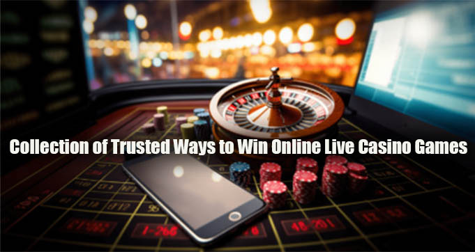 Collection of Trusted Ways to Win Online Live Casino Games